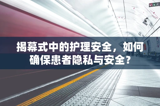 揭幕式中的护理安全，如何确保患者隐私与安全？
