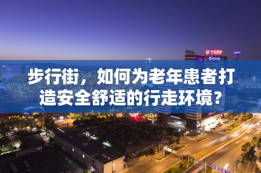 步行街，如何为老年患者打造安全舒适的行走环境？