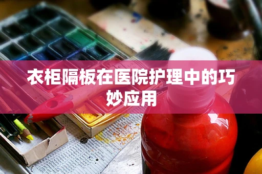 衣柜隔板在医院护理中的巧妙应用