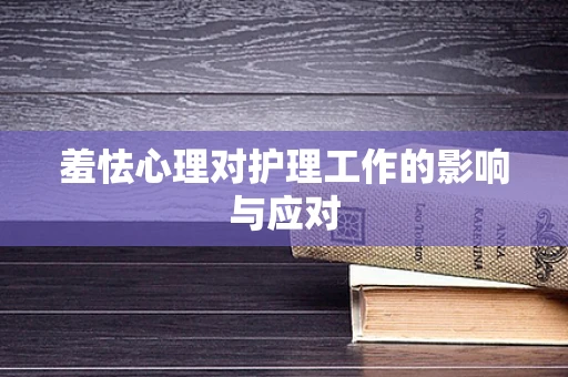 羞怯心理对护理工作的影响与应对