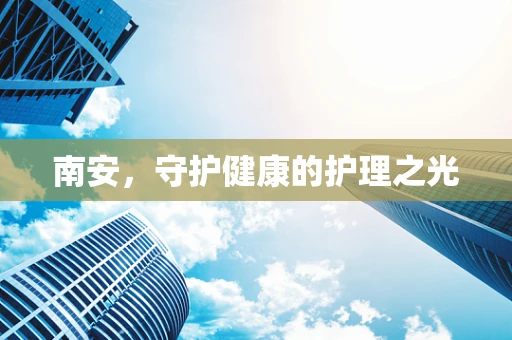 南安，守护健康的护理之光