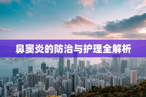 鼻窦炎的防治与护理全解析