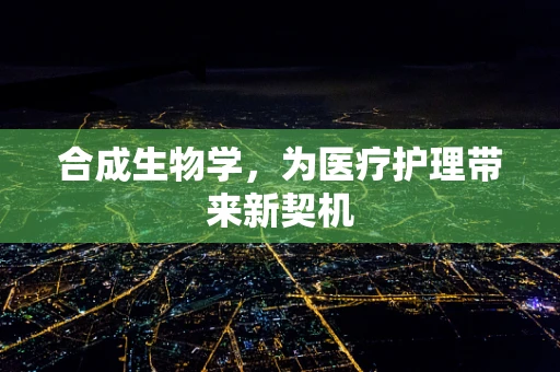合成生物学，为医疗护理带来新契机