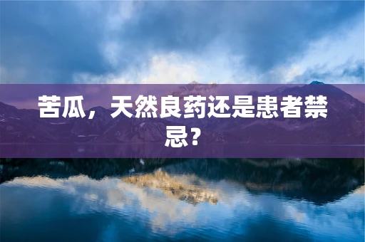 苦瓜，天然良药还是患者禁忌？