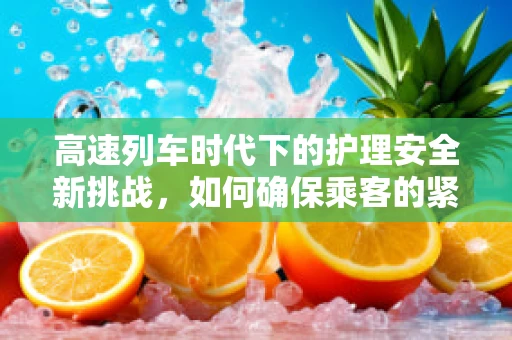 高速列车时代下的护理安全新挑战，如何确保乘客的紧急医疗需求？