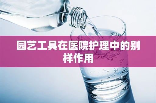 园艺工具在医院护理中的别样作用