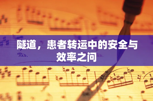 隧道，患者转运中的安全与效率之问
