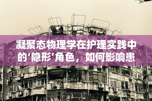 凝聚态物理学在护理实践中的‘隐形’角色，如何影响患者护理体验？