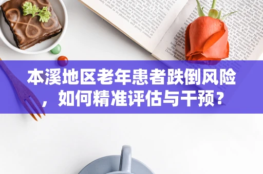 本溪地区老年患者跌倒风险，如何精准评估与干预？