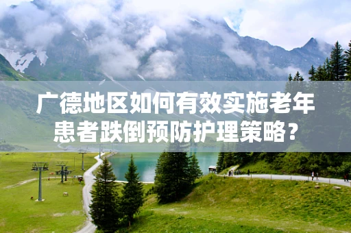 广德地区如何有效实施老年患者跌倒预防护理策略？