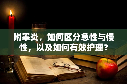 附睾炎，如何区分急性与慢性，以及如何有效护理？