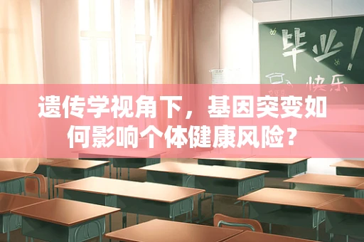 遗传学视角下，基因突变如何影响个体健康风险？