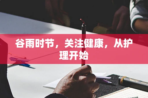 谷雨时节，关注健康，从护理开始