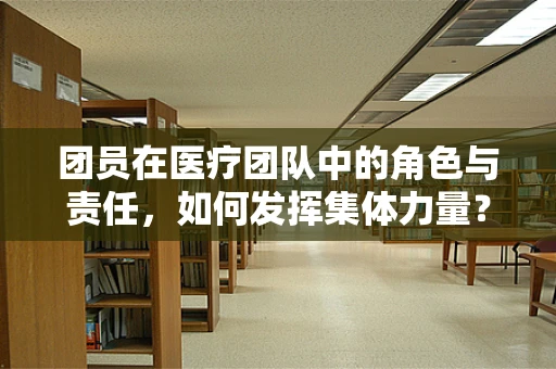团员在医疗团队中的角色与责任，如何发挥集体力量？