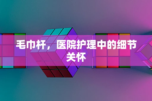 毛巾杆，医院护理中的细节关怀