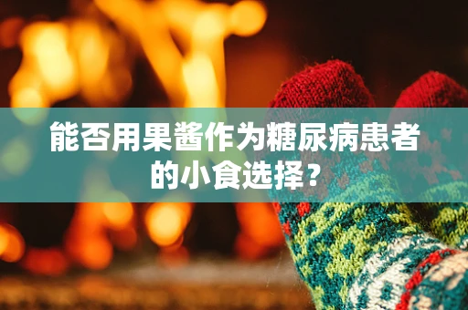 能否用果酱作为糖尿病患者的小食选择？