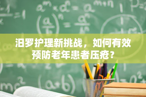 汨罗护理新挑战，如何有效预防老年患者压疮？