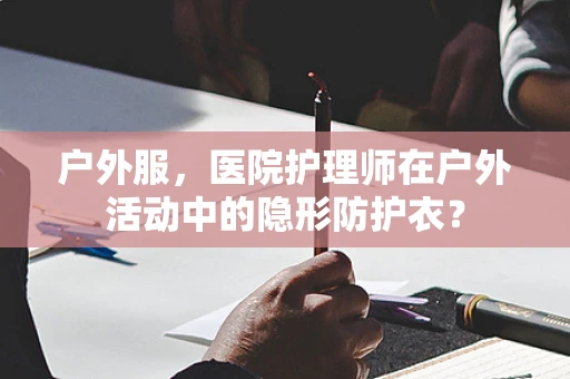 户外服，医院护理师在户外活动中的隐形防护衣？