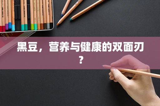黑豆，营养与健康的双面刃？