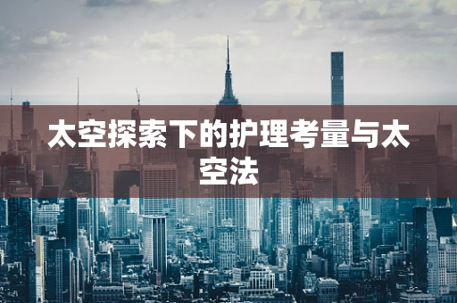 太空探索下的护理考量与太空法