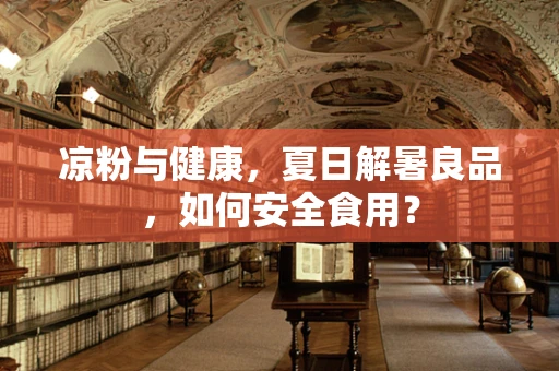 凉粉与健康，夏日解暑良品，如何安全食用？
