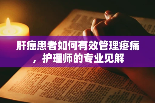 肝癌患者如何有效管理疼痛，护理师的专业见解