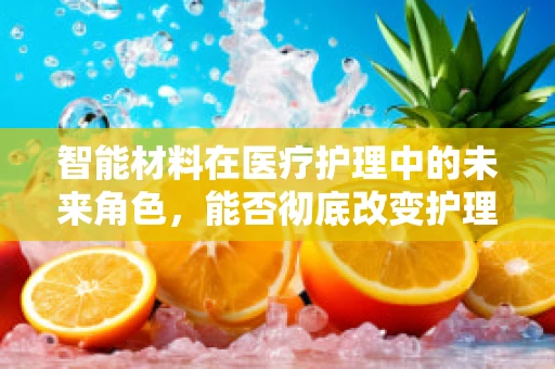 智能材料在医疗护理中的未来角色，能否彻底改变护理实践？