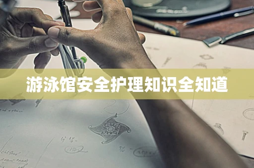 游泳馆安全护理知识全知道