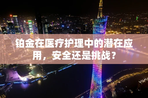 铂金在医疗护理中的潜在应用，安全还是挑战？