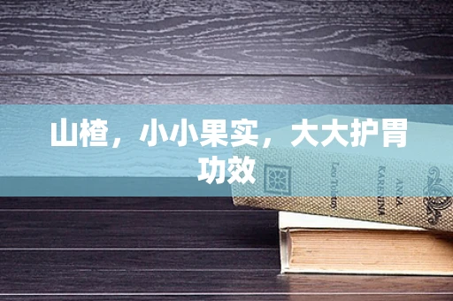 山楂，小小果实，大大护胃功效