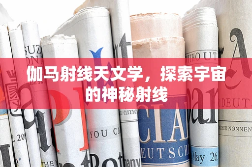伽马射线天文学，探索宇宙的神秘射线