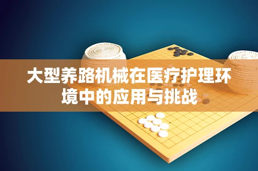 大型养路机械在医疗护理环境中的应用与挑战