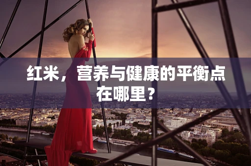 红米，营养与健康的平衡点在哪里？