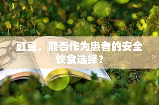 豇豆，能否作为患者的安全饮食选择？