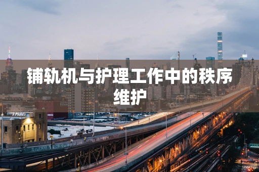 铺轨机与护理工作中的秩序维护
