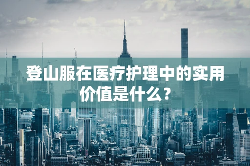 登山服在医疗护理中的实用价值是什么？