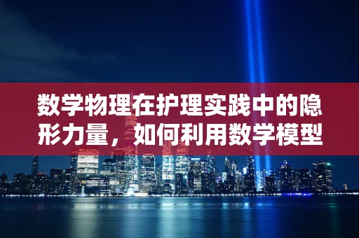 数学物理在护理实践中的隐形力量，如何利用数学模型预测患者康复周期？