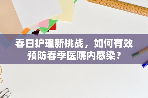 春日护理新挑战，如何有效预防春季医院内感染？
