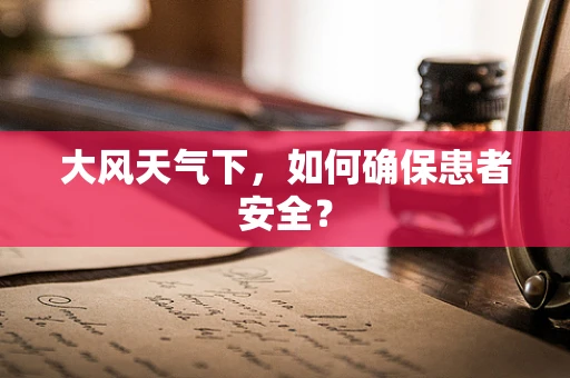 大风天气下，如何确保患者安全？