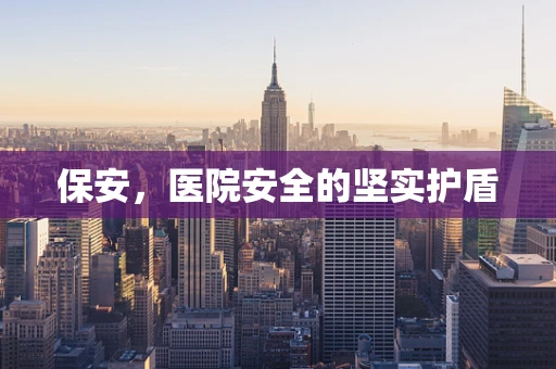 保安，医院安全的坚实护盾