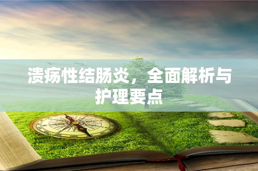 溃疡性结肠炎，全面解析与护理要点