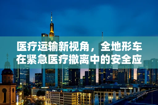 医疗运输新视角，全地形车在紧急医疗撤离中的安全应用与挑战？