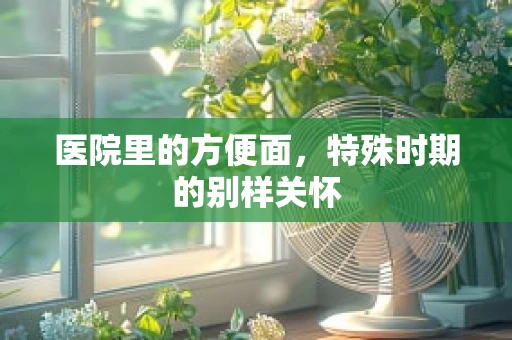 医院里的方便面，特殊时期的别样关怀