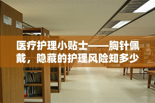 医疗护理小贴士——胸针佩戴，隐藏的护理风险知多少？