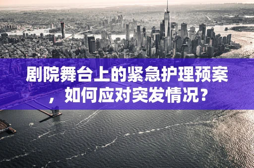 剧院舞台上的紧急护理预案，如何应对突发情况？