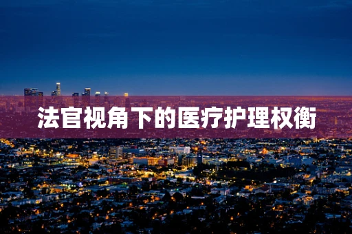 法官视角下的医疗护理权衡