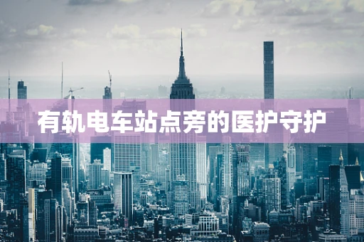 有轨电车站点旁的医护守护