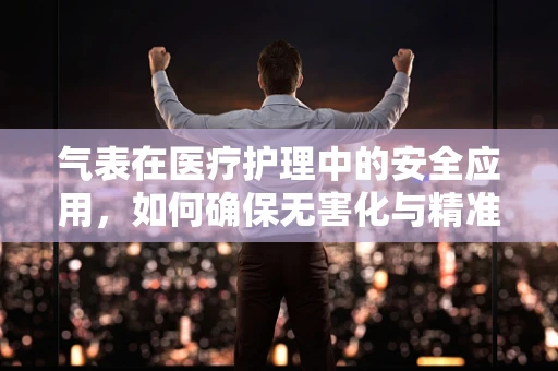 气表在医疗护理中的安全应用，如何确保无害化与精准监测？
