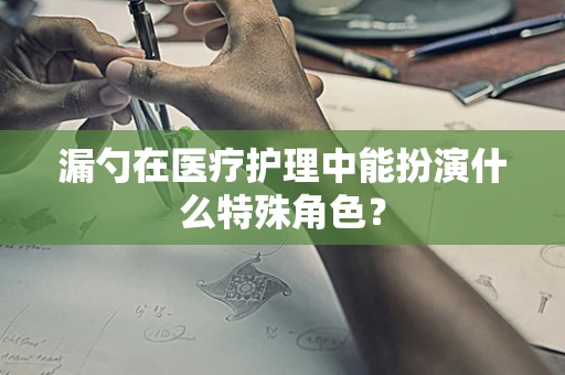 漏勺在医疗护理中能扮演什么特殊角色？