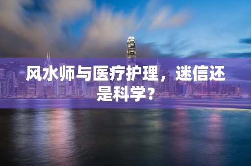 风水师与医疗护理，迷信还是科学？